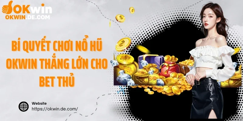 Bí quyết chơi nổ hũ Okwin thắng lớn cho bet thủ