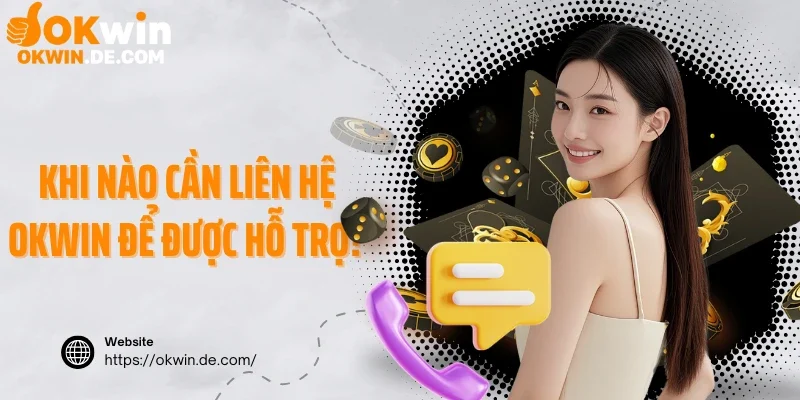 Khi nào cần liên hệ Okwin để được hỗ trợ?