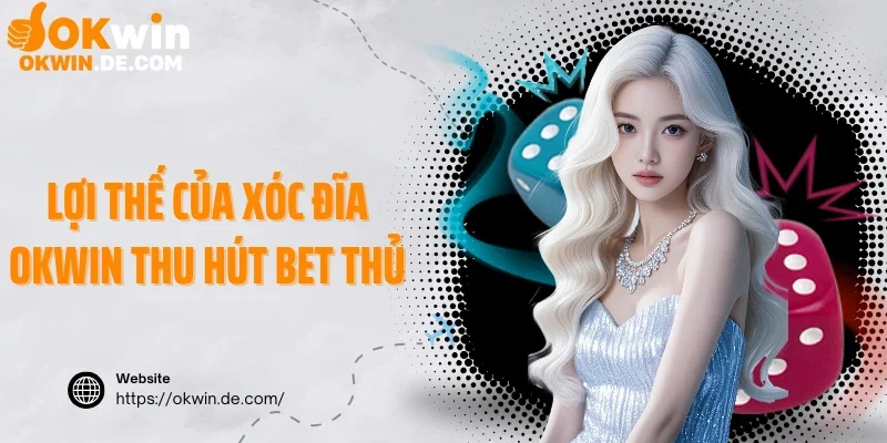 Lợi thế của xóc đĩa Okwin thu hút bet thủ
