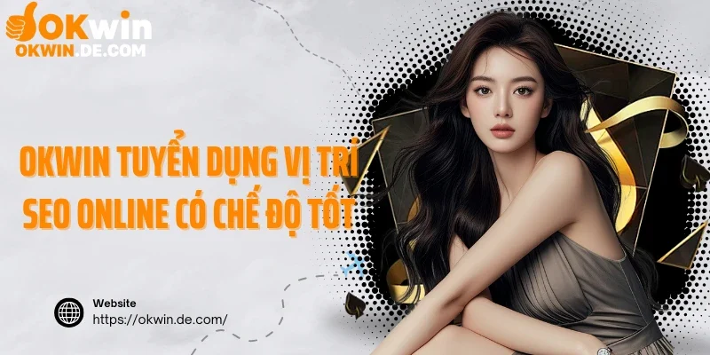 Okwin tuyển dụng vị trí SEO online có chế độ tốt
