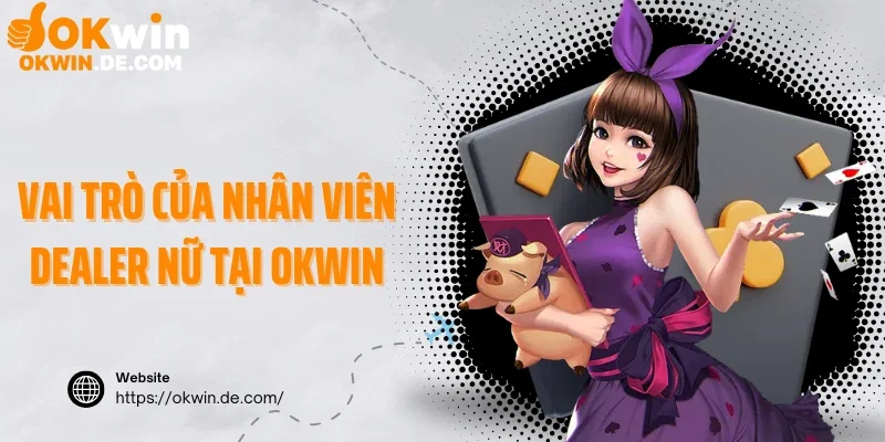 Vai trò của nhân viên Dealer nữ làm việc tại Okwin